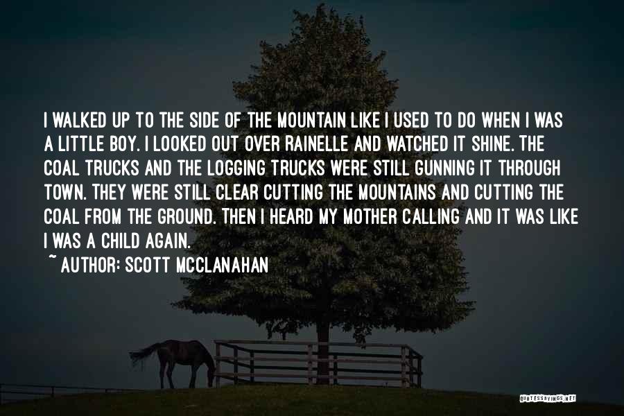 Scott McClanahan Quotes: I Walked Up To The Side Of The Mountain Like I Used To Do When I Was A Little Boy.