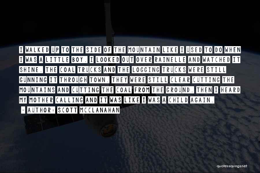 Scott McClanahan Quotes: I Walked Up To The Side Of The Mountain Like I Used To Do When I Was A Little Boy.