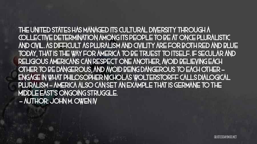 John M. Owen IV Quotes: The United States Has Managed Its Cultural Diversity Through A Collective Determination Among Its People To Be At Once Pluralistic