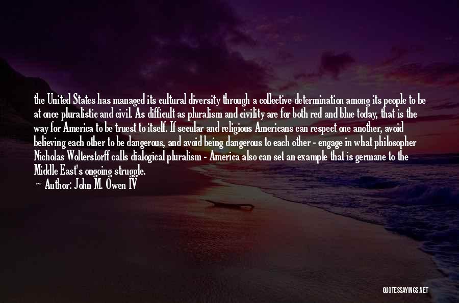 John M. Owen IV Quotes: The United States Has Managed Its Cultural Diversity Through A Collective Determination Among Its People To Be At Once Pluralistic