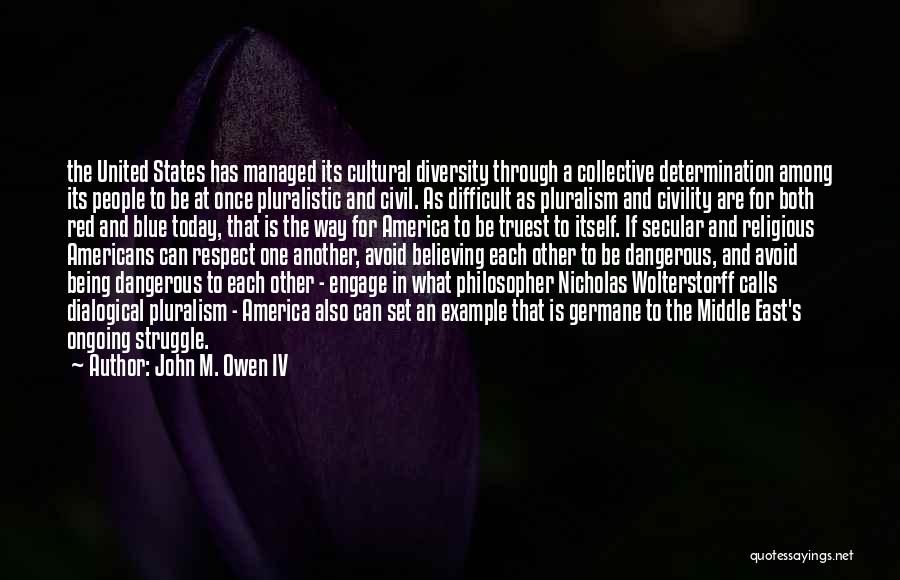 John M. Owen IV Quotes: The United States Has Managed Its Cultural Diversity Through A Collective Determination Among Its People To Be At Once Pluralistic