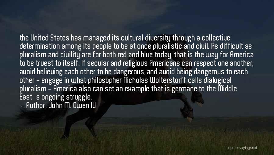 John M. Owen IV Quotes: The United States Has Managed Its Cultural Diversity Through A Collective Determination Among Its People To Be At Once Pluralistic