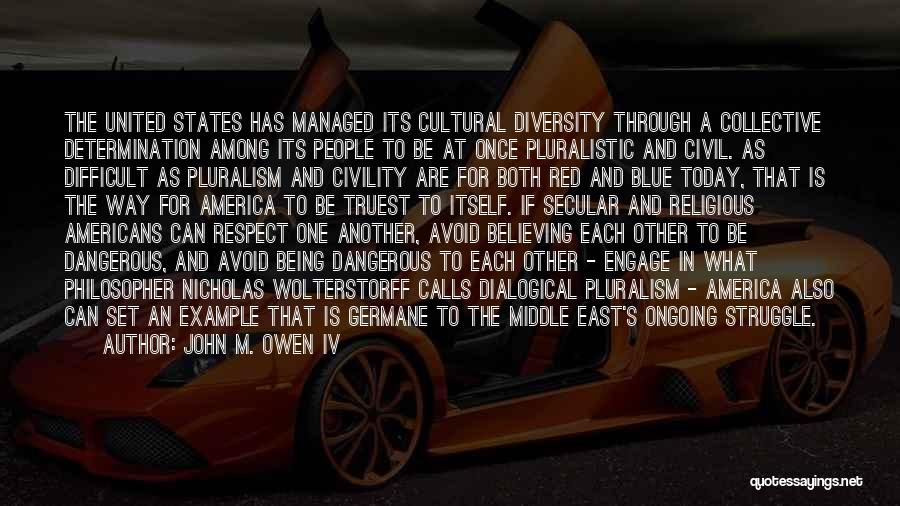 John M. Owen IV Quotes: The United States Has Managed Its Cultural Diversity Through A Collective Determination Among Its People To Be At Once Pluralistic