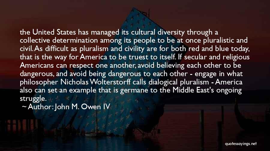 John M. Owen IV Quotes: The United States Has Managed Its Cultural Diversity Through A Collective Determination Among Its People To Be At Once Pluralistic