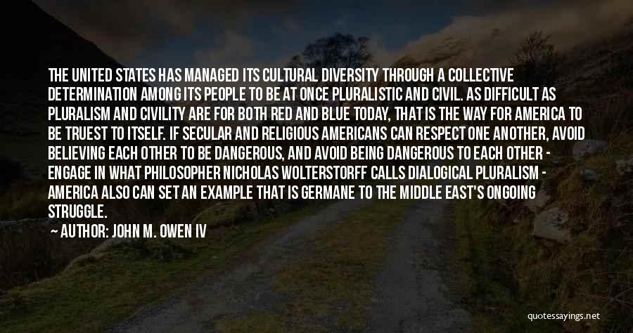 John M. Owen IV Quotes: The United States Has Managed Its Cultural Diversity Through A Collective Determination Among Its People To Be At Once Pluralistic