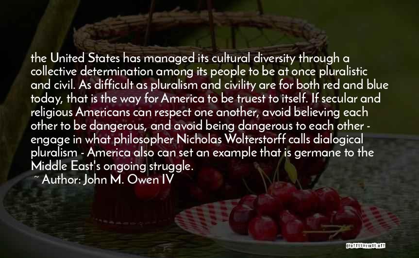 John M. Owen IV Quotes: The United States Has Managed Its Cultural Diversity Through A Collective Determination Among Its People To Be At Once Pluralistic