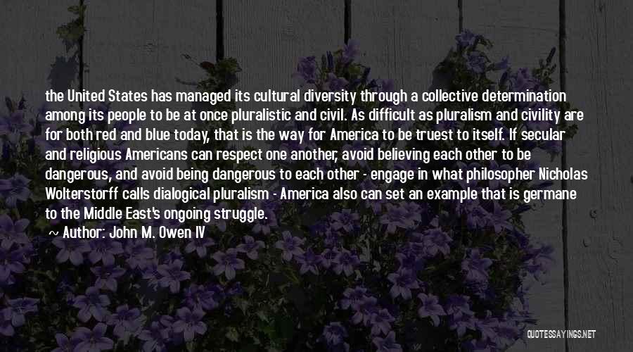 John M. Owen IV Quotes: The United States Has Managed Its Cultural Diversity Through A Collective Determination Among Its People To Be At Once Pluralistic