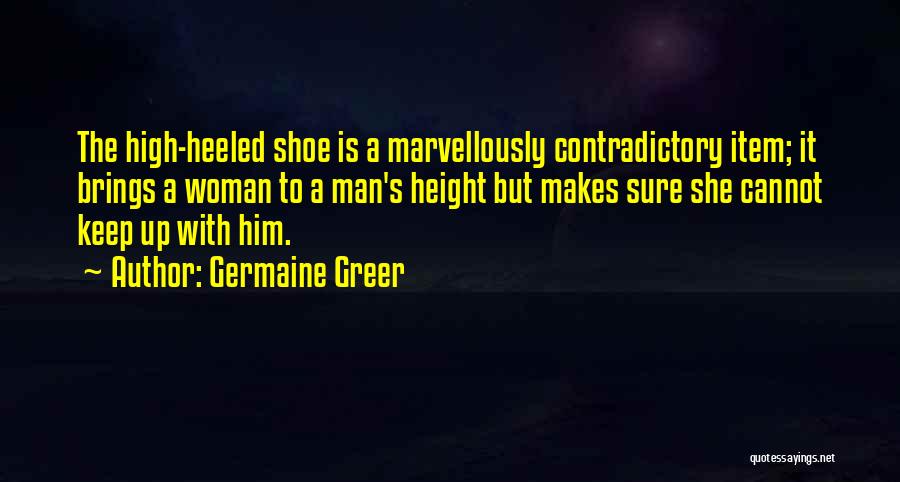 Germaine Greer Quotes: The High-heeled Shoe Is A Marvellously Contradictory Item; It Brings A Woman To A Man's Height But Makes Sure She