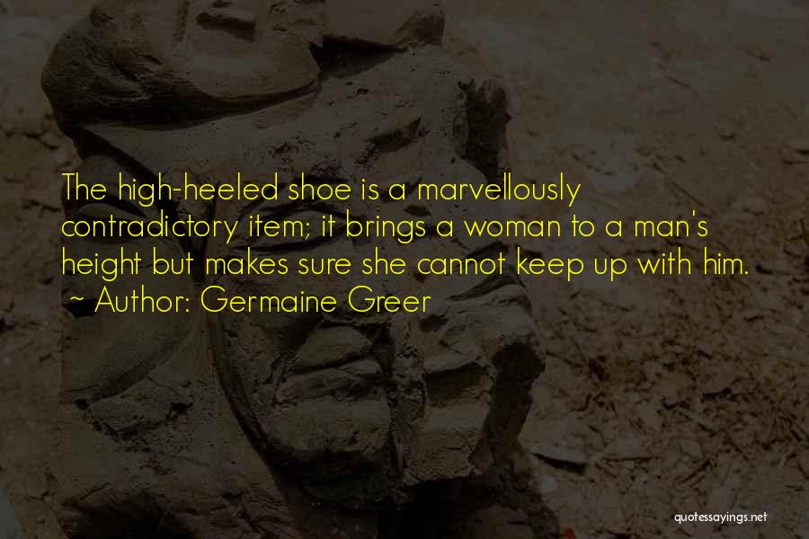 Germaine Greer Quotes: The High-heeled Shoe Is A Marvellously Contradictory Item; It Brings A Woman To A Man's Height But Makes Sure She