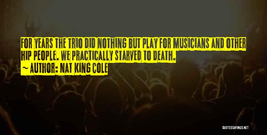 Nat King Cole Quotes: For Years The Trio Did Nothing But Play For Musicians And Other Hip People. We Practically Starved To Death.