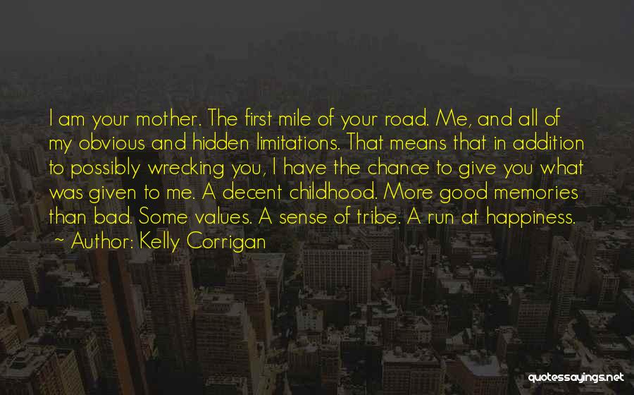 Kelly Corrigan Quotes: I Am Your Mother. The First Mile Of Your Road. Me, And All Of My Obvious And Hidden Limitations. That