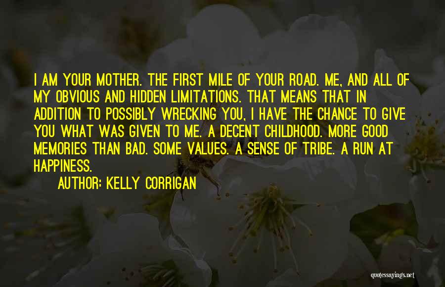 Kelly Corrigan Quotes: I Am Your Mother. The First Mile Of Your Road. Me, And All Of My Obvious And Hidden Limitations. That