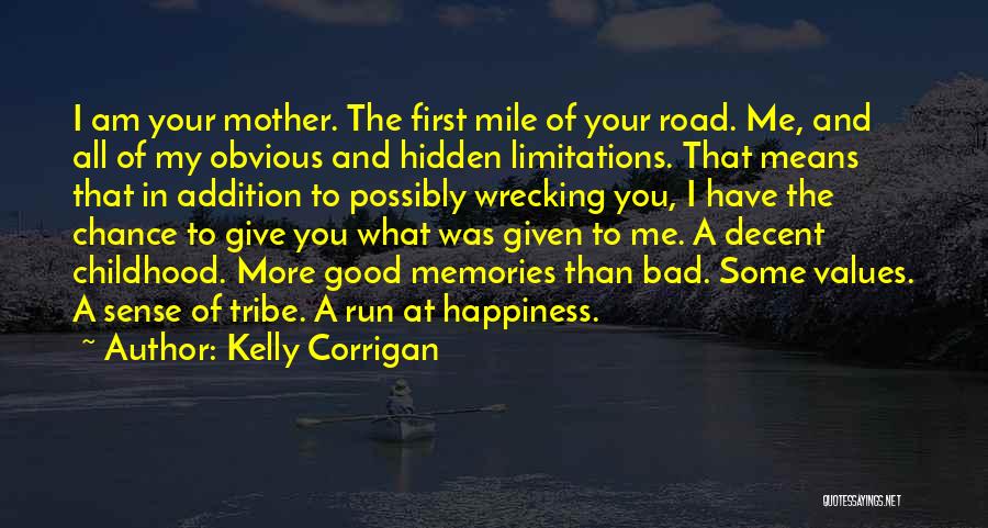 Kelly Corrigan Quotes: I Am Your Mother. The First Mile Of Your Road. Me, And All Of My Obvious And Hidden Limitations. That