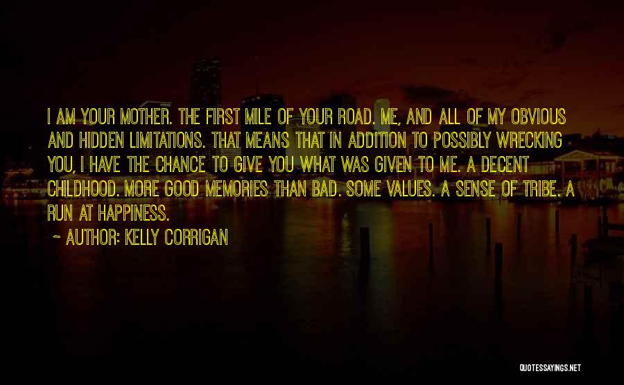 Kelly Corrigan Quotes: I Am Your Mother. The First Mile Of Your Road. Me, And All Of My Obvious And Hidden Limitations. That