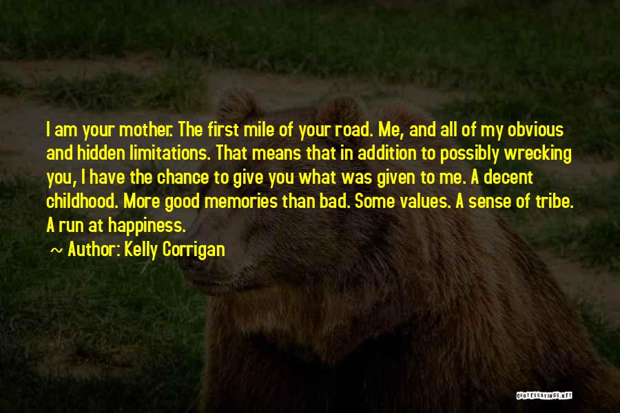 Kelly Corrigan Quotes: I Am Your Mother. The First Mile Of Your Road. Me, And All Of My Obvious And Hidden Limitations. That
