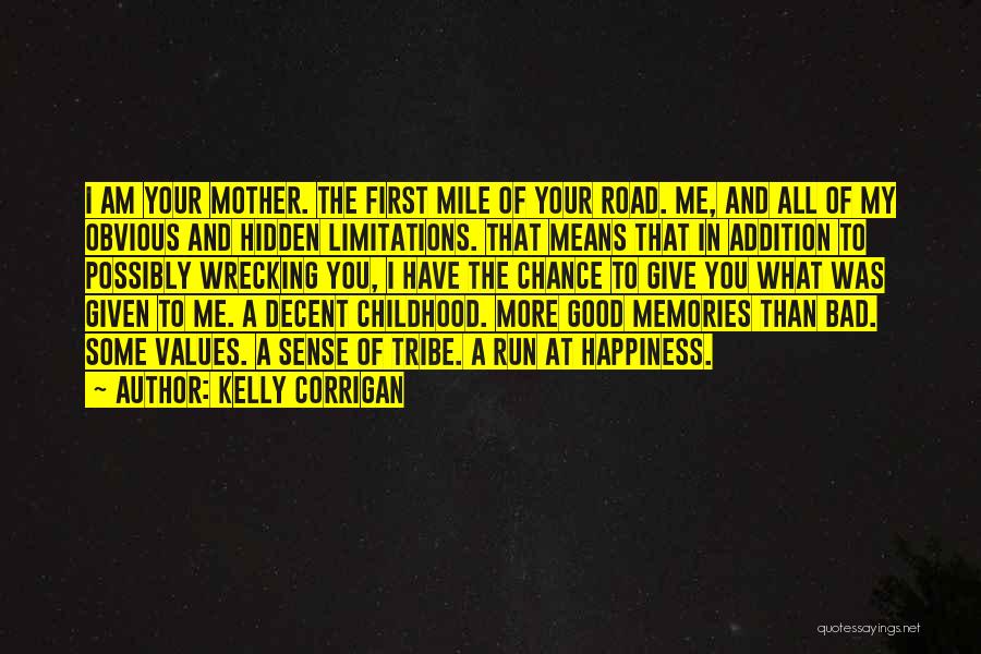 Kelly Corrigan Quotes: I Am Your Mother. The First Mile Of Your Road. Me, And All Of My Obvious And Hidden Limitations. That