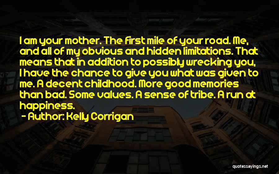 Kelly Corrigan Quotes: I Am Your Mother. The First Mile Of Your Road. Me, And All Of My Obvious And Hidden Limitations. That