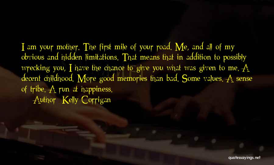 Kelly Corrigan Quotes: I Am Your Mother. The First Mile Of Your Road. Me, And All Of My Obvious And Hidden Limitations. That