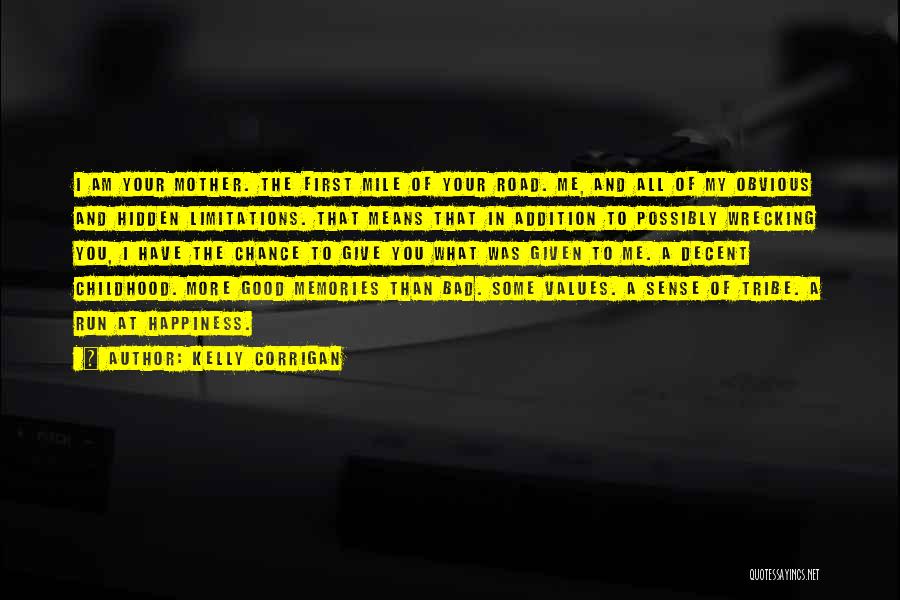Kelly Corrigan Quotes: I Am Your Mother. The First Mile Of Your Road. Me, And All Of My Obvious And Hidden Limitations. That