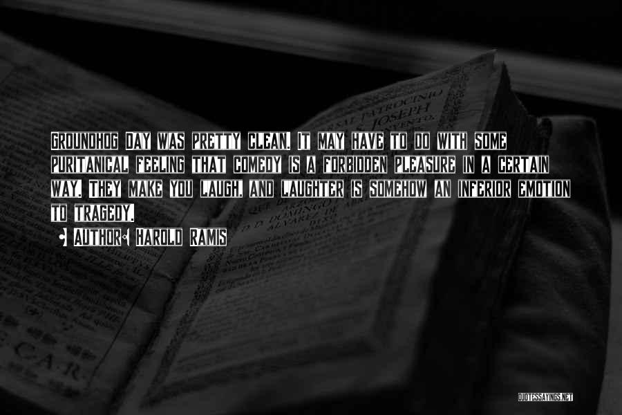 Harold Ramis Quotes: Groundhog Day Was Pretty Clean. It May Have To Do With Some Puritanical Feeling That Comedy Is A Forbidden Pleasure