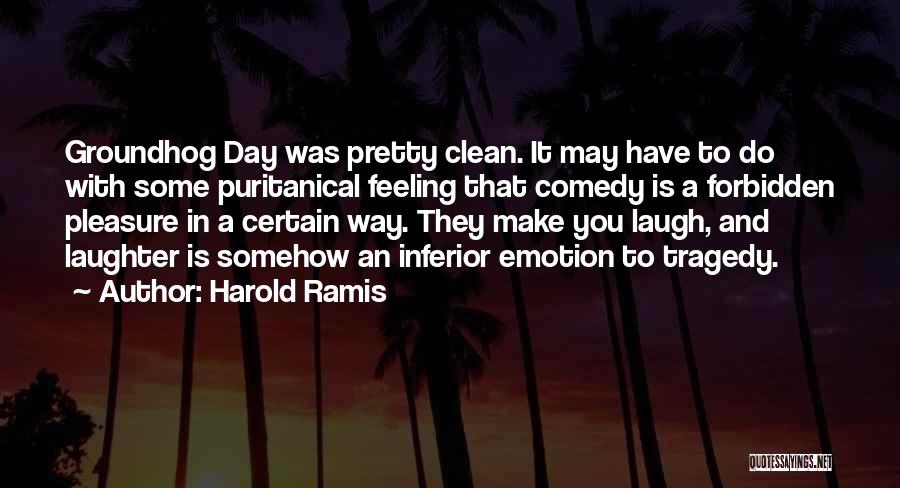 Harold Ramis Quotes: Groundhog Day Was Pretty Clean. It May Have To Do With Some Puritanical Feeling That Comedy Is A Forbidden Pleasure