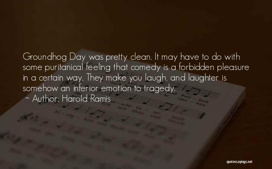 Harold Ramis Quotes: Groundhog Day Was Pretty Clean. It May Have To Do With Some Puritanical Feeling That Comedy Is A Forbidden Pleasure