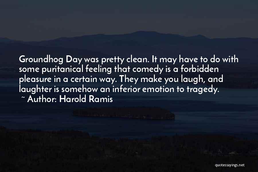 Harold Ramis Quotes: Groundhog Day Was Pretty Clean. It May Have To Do With Some Puritanical Feeling That Comedy Is A Forbidden Pleasure