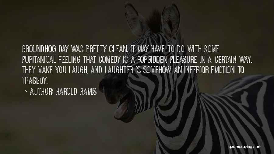 Harold Ramis Quotes: Groundhog Day Was Pretty Clean. It May Have To Do With Some Puritanical Feeling That Comedy Is A Forbidden Pleasure