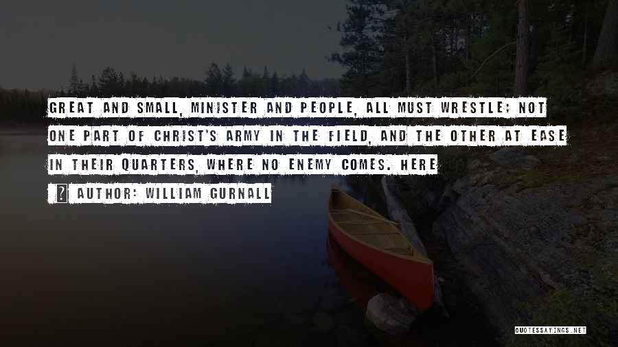 William Gurnall Quotes: Great And Small, Minister And People, All Must Wrestle; Not One Part Of Christ's Army In The Field, And The