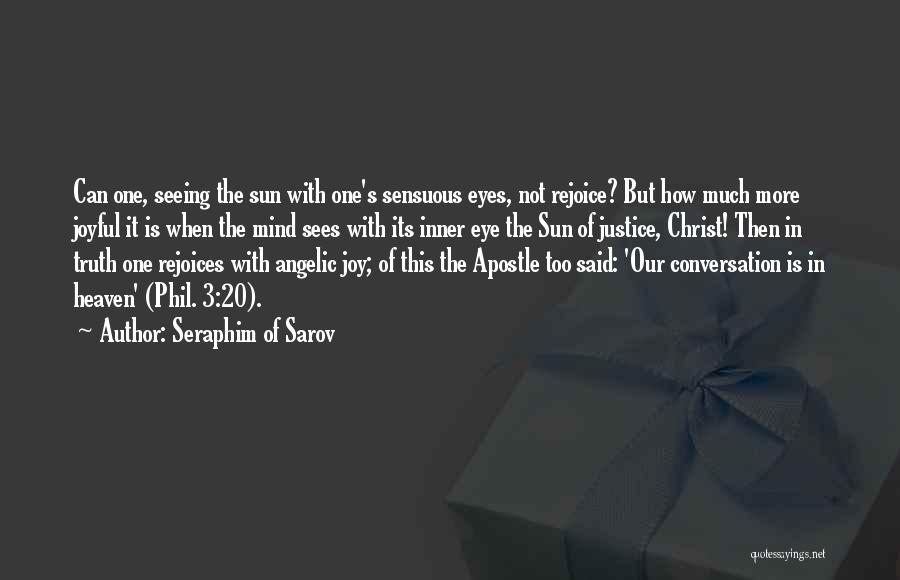 Seraphim Of Sarov Quotes: Can One, Seeing The Sun With One's Sensuous Eyes, Not Rejoice? But How Much More Joyful It Is When The