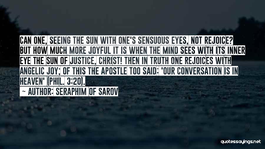 Seraphim Of Sarov Quotes: Can One, Seeing The Sun With One's Sensuous Eyes, Not Rejoice? But How Much More Joyful It Is When The