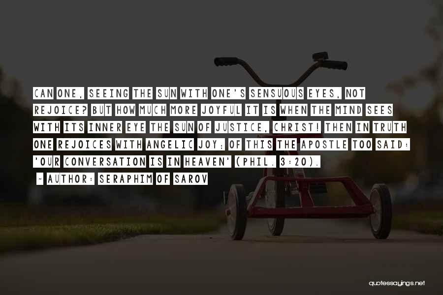 Seraphim Of Sarov Quotes: Can One, Seeing The Sun With One's Sensuous Eyes, Not Rejoice? But How Much More Joyful It Is When The