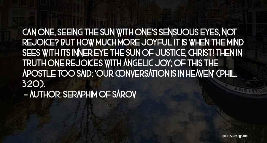 Seraphim Of Sarov Quotes: Can One, Seeing The Sun With One's Sensuous Eyes, Not Rejoice? But How Much More Joyful It Is When The