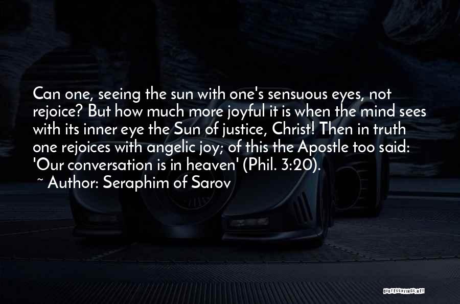 Seraphim Of Sarov Quotes: Can One, Seeing The Sun With One's Sensuous Eyes, Not Rejoice? But How Much More Joyful It Is When The