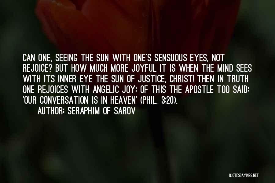 Seraphim Of Sarov Quotes: Can One, Seeing The Sun With One's Sensuous Eyes, Not Rejoice? But How Much More Joyful It Is When The