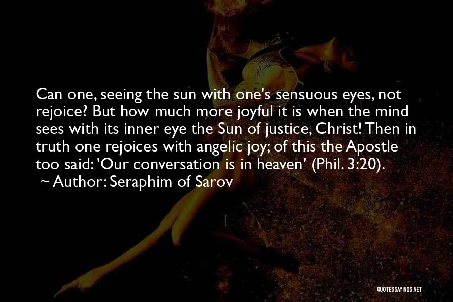 Seraphim Of Sarov Quotes: Can One, Seeing The Sun With One's Sensuous Eyes, Not Rejoice? But How Much More Joyful It Is When The