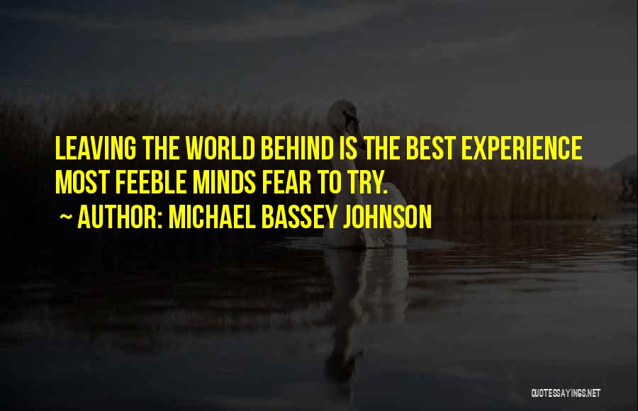 Michael Bassey Johnson Quotes: Leaving The World Behind Is The Best Experience Most Feeble Minds Fear To Try.