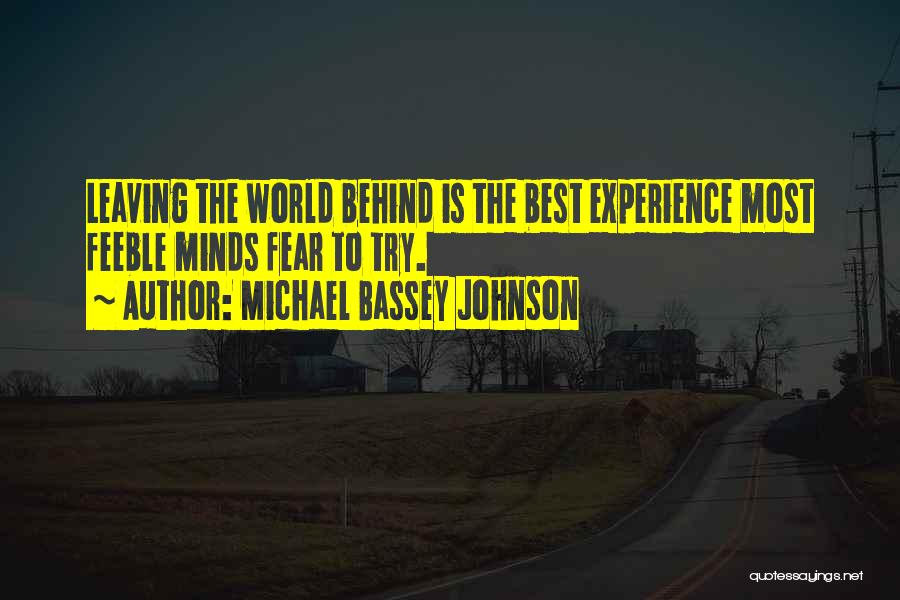 Michael Bassey Johnson Quotes: Leaving The World Behind Is The Best Experience Most Feeble Minds Fear To Try.