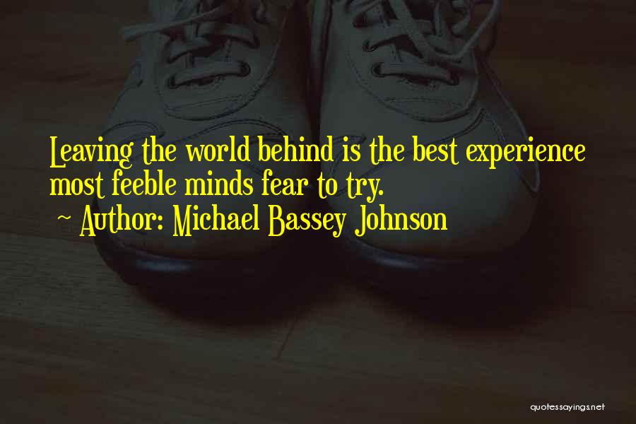 Michael Bassey Johnson Quotes: Leaving The World Behind Is The Best Experience Most Feeble Minds Fear To Try.