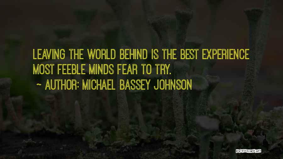 Michael Bassey Johnson Quotes: Leaving The World Behind Is The Best Experience Most Feeble Minds Fear To Try.