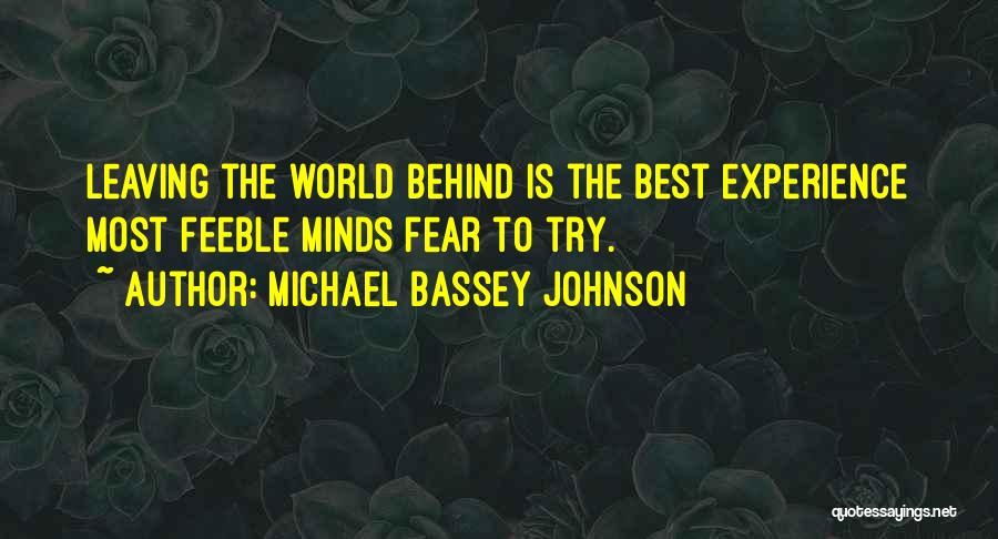Michael Bassey Johnson Quotes: Leaving The World Behind Is The Best Experience Most Feeble Minds Fear To Try.