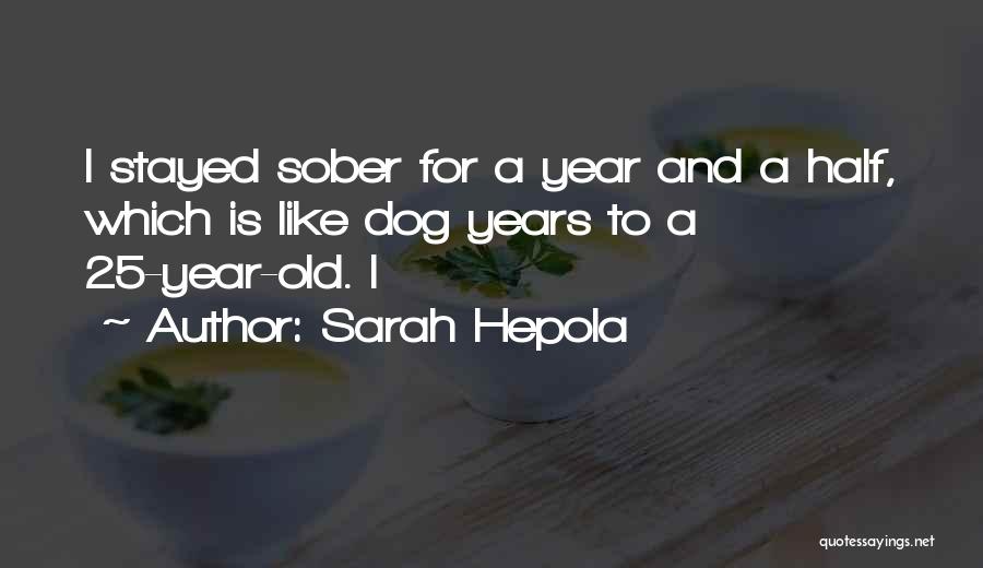 Sarah Hepola Quotes: I Stayed Sober For A Year And A Half, Which Is Like Dog Years To A 25-year-old. I