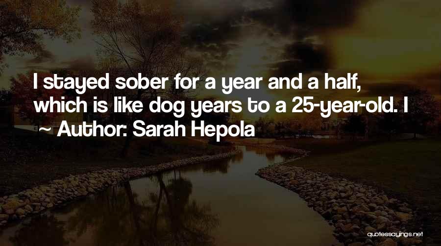 Sarah Hepola Quotes: I Stayed Sober For A Year And A Half, Which Is Like Dog Years To A 25-year-old. I