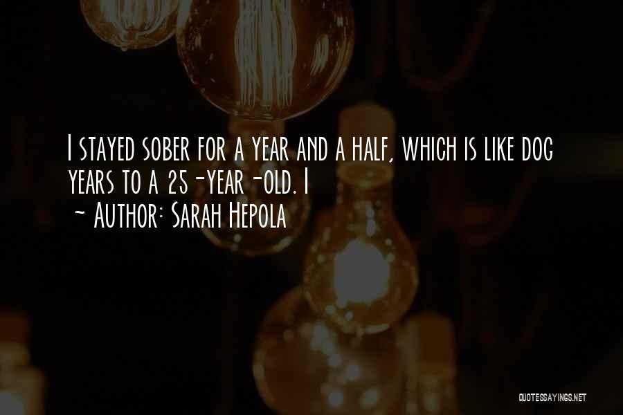 Sarah Hepola Quotes: I Stayed Sober For A Year And A Half, Which Is Like Dog Years To A 25-year-old. I