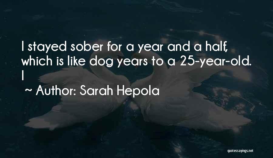 Sarah Hepola Quotes: I Stayed Sober For A Year And A Half, Which Is Like Dog Years To A 25-year-old. I
