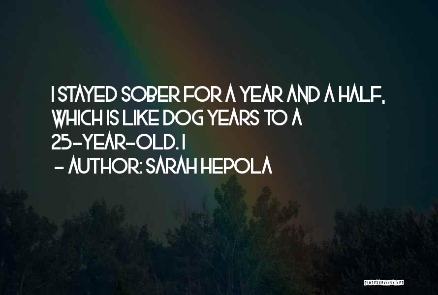 Sarah Hepola Quotes: I Stayed Sober For A Year And A Half, Which Is Like Dog Years To A 25-year-old. I