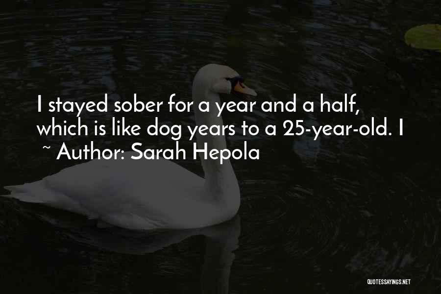 Sarah Hepola Quotes: I Stayed Sober For A Year And A Half, Which Is Like Dog Years To A 25-year-old. I
