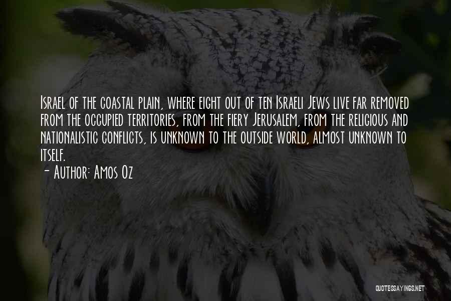 Amos Oz Quotes: Israel Of The Coastal Plain, Where Eight Out Of Ten Israeli Jews Live Far Removed From The Occupied Territories, From