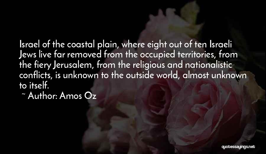 Amos Oz Quotes: Israel Of The Coastal Plain, Where Eight Out Of Ten Israeli Jews Live Far Removed From The Occupied Territories, From