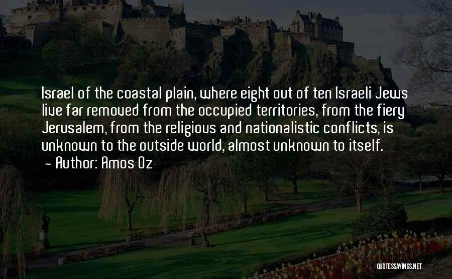 Amos Oz Quotes: Israel Of The Coastal Plain, Where Eight Out Of Ten Israeli Jews Live Far Removed From The Occupied Territories, From